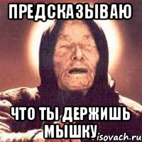 предсказываю что ты держишь мышку, Мем Ванга (цвет)