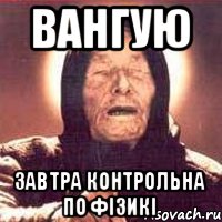 ВАНГУЮ ЗАВТРА КОНТРОЛЬНА ПО ФІЗИКІ, Мем Ванга (цвет)