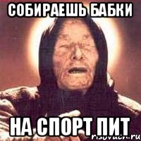 СОБИРАЕШЬ БАБКИ НА СПОРТ ПИТ, Мем Ванга (цвет)