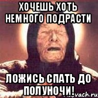 хочешь хоть немного подрасти ложись спать до полуночи!