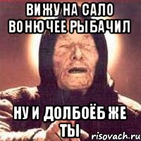 Вижу на сало вонючее рыбачил Ну и долбоёб же ты