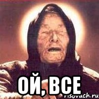  Ой, все