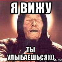 Я вижу Ты улыбаешься)))