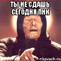 Ты не сдашь сегодня ПНК 