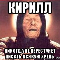 КИРИЛЛ НИКОГДА НЕ ПЕРЕСТАНЕТ ПИСАТЬ ВСЯКУЮ ХРЕНЬ