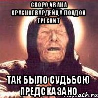Скоро Ивана красногвардейца ЛОНДОН ТРЕСНИТ Так было судьбою предсказано