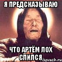 Я предсказываю Что Артём лох слился