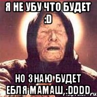 Я не убу что будет :D НО знаю будет ебля мамаш :DDDD