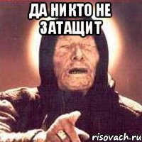 да никто не затащит 