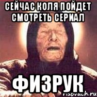 сейчас коля пойдет смотреть сериал физрук