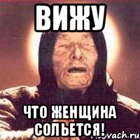 Вижу что женщина сольется!
