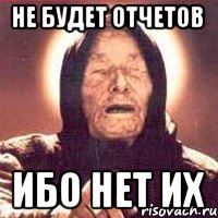 не будет отчетов ибо нет их