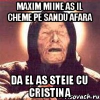 maxim miine as il cheme pe sandu afara da el as steie cu cristina