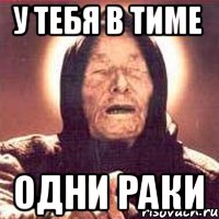 у тебя в тиме одни раки