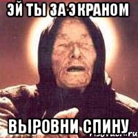 Эй ты за экраном выровни спину