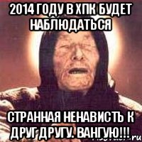 2014 году в хпк будет наблюдаться Странная ненависть к друг другу. Вангую!!!