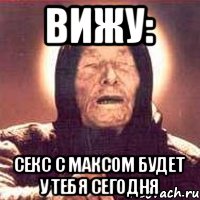 Вижу: Секс с Максом будет у тебя сегодня