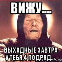 вижу.... выходные завтра у тебя,4 подряд....