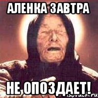 Аленка завтра не опоздает!