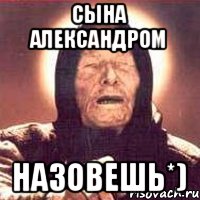 Сына Александром Назовешь*)