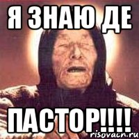 Я знаю де Пастор!!!!
