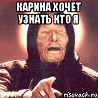 КАРИНА ХОЧЕТ УЗНАТЬ КТО Я 