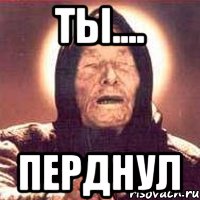 ты.... перднул