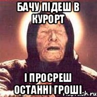 БАЧУ ПІДЕШ В КУРОРТ І ПРОСРЕШ ОСТАННІ ГРОШІ