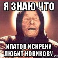 Я знаю что Ипатов искрени любит Новикову