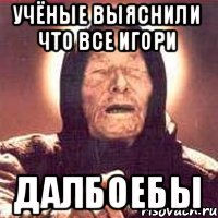 Учёные выяснили что все Игори Далбоебы