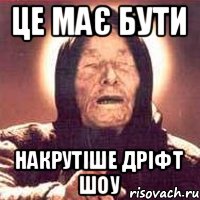 Це має бути накрутіше дріфт шоу