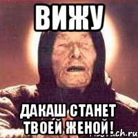 Вижу Дакаш станет твоей женой!