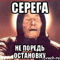 Серега Не поредь остановку