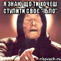 Я знаю що ти хочеш стулити своє "їбло" 