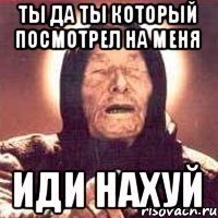 Ты да ты который посмотрел на меня Иди нахуй