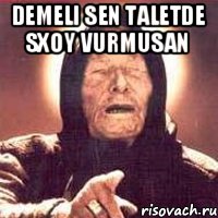 DEMELI SEN TALETDE SXOY VURMUSAN 