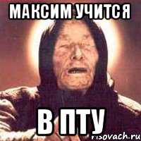 Максим учится В ПТУ