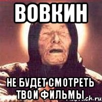 Вовкин не будет смотреть твои фильмы