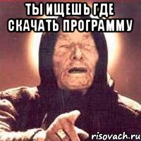 ТЫ ИЩЕШЬ ГДЕ СКАЧАТЬ ПРОГРАММУ 