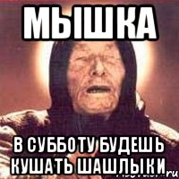 мышка в субботу будешь кушать шашлыки
