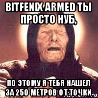 BitFenix Armed ты просто нуб, По этому я тебя нашел за 250 метров от точки