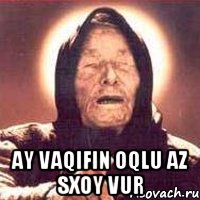  AY VAQIFIN OQLU AZ SXOY VUR