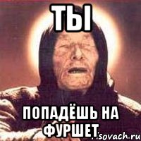 ТЫ ПОПАДЁШЬ НА ФУРШЕТ