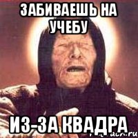 Забиваешь на учебу Из-за квадра