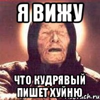 я вижу что кудрявый пишет хуйню