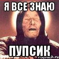 Я ВСЕ ЗНАЮ ПУПСИК