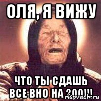 Оля, я вижу что ты сдашь все ВНО на 200!!!