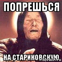 ПОПРЕШЬСЯ НА СТАРИКОВСКУЮ