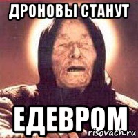 ДРОНОВЫ СТАНУТ ЕДЕВРОМ