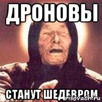 ДРОНОВЫ СТАНУТ ШЕДЕВРОМ